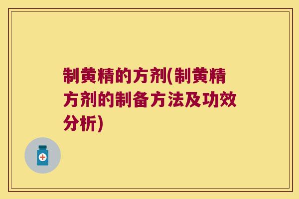 制黄精的方剂(制黄精方剂的制备方法及功效分析)