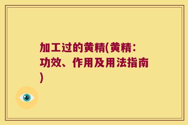 加工过的黄精(黄精:功效、作用及用法指南) 加工过的黄精(黄精:功效、作用及用法指南)