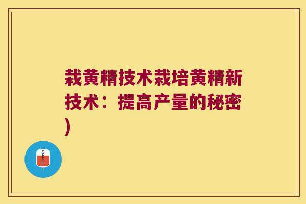 栽黄精技术栽培黄精新技术：提高产量的秘密)