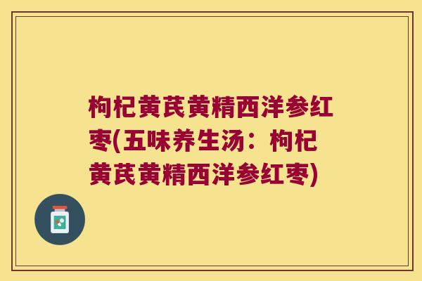 枸杞黄芪黄精西洋参红枣(五味养生汤：枸杞黄芪黄精西洋参红枣)