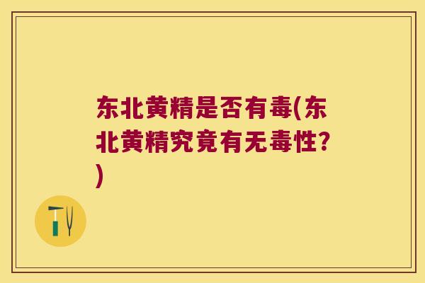 东北黄精是否有毒(东北黄精究竟有无毒性?) 东北黄精是否有毒(东北黄精究竟有无毒性?)
