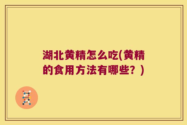 湖北黄精怎么吃(黄精的食用方法有哪些？)