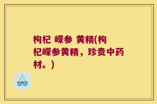 枸杞 嵘参 黄精(枸杞嵘参黄精,珍贵材。) 枸杞 嵘参 黄精(枸杞嵘参黄精,珍贵材。)