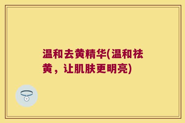 温和去黄精华(温和祛黄，让更明亮)