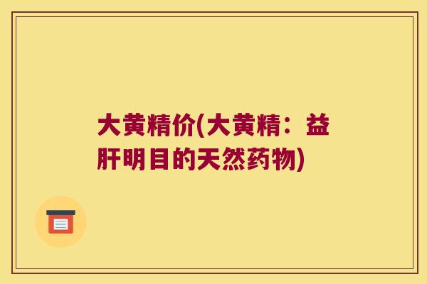 大黄精价(大黄精:益明目的天然) 大黄精价(大黄精:益明目的天然)
