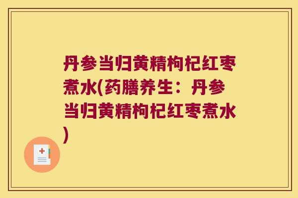 丹参当归黄精枸杞红枣煮水(药膳养生：丹参当归黄精枸杞红枣煮水)