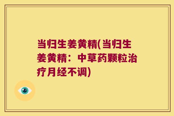 当归生姜黄精(当归生姜黄精：中草药颗粒不调)
