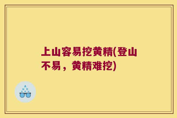 上山容易挖黄精(登山不易，黄精难挖)