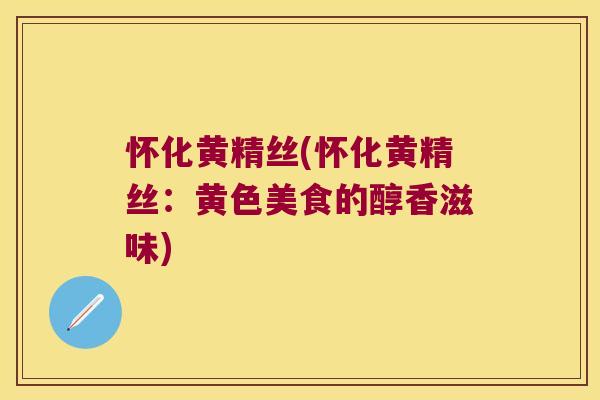 怀化黄精丝(怀化黄精丝：黄色美食的醇香滋味)