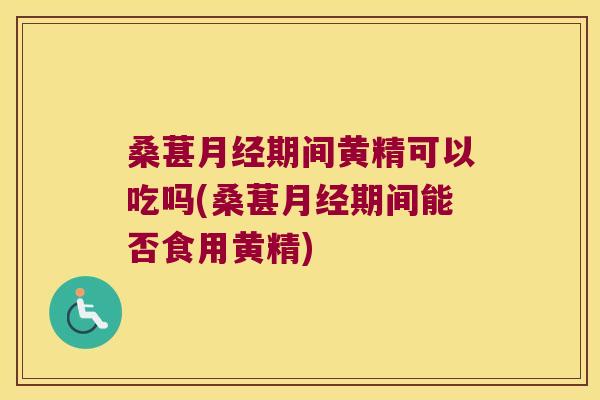 桑葚期间黄精可以吃吗(桑葚期间能否食用黄精)
