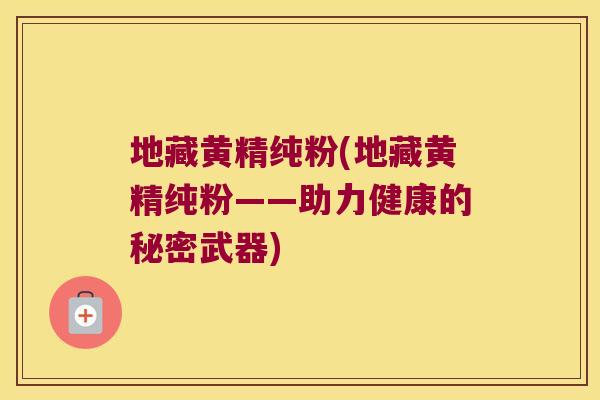 地藏黄精纯粉(地藏黄精纯粉——助力健康的秘密武器) 地藏黄精纯粉(地藏黄精纯粉——助力健康的秘密武器)