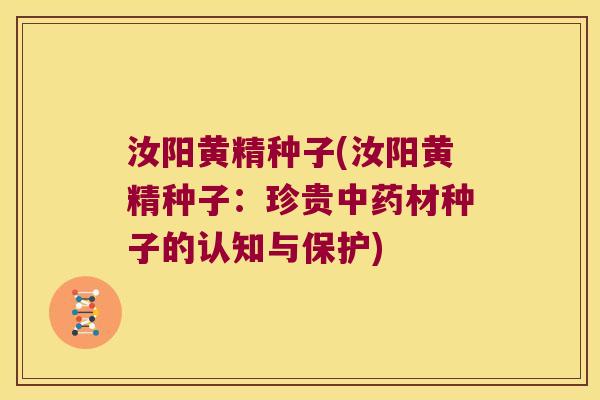 汝阳黄精种子(汝阳黄精种子：珍贵材种子的认知与保护)