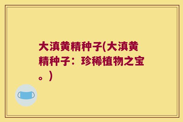 大滇黄精种子(大滇黄精种子:珍稀植物之宝。) 大滇黄精种子(大滇黄精种子:珍稀植物之宝。)