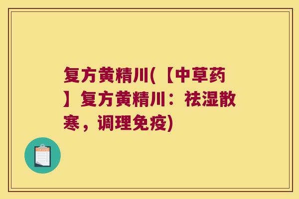 复方黄精川(【中草药】复方黄精川:祛湿散寒,调理) 复方黄精川(【中草药】复方黄精川:祛湿散寒,调理)