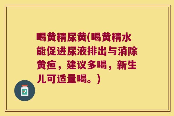 喝黄精尿黄(喝黄精水能促进尿液排出与消除黄疸，建议多喝，新生儿可适量喝。)