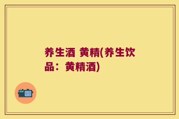 养生酒 黄精(养生饮品:黄精酒) 养生酒 黄精(养生饮品:黄精酒)