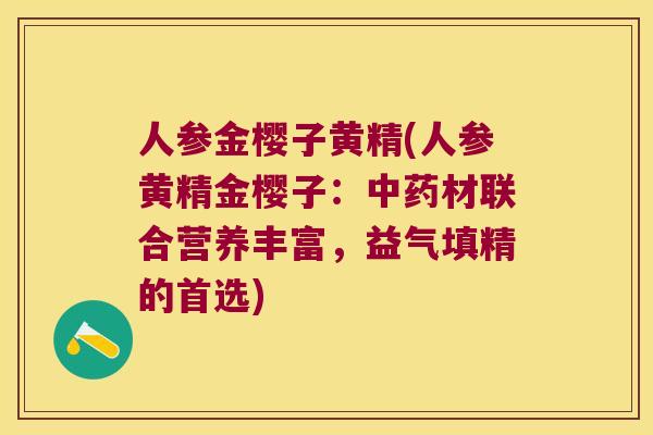 人参金樱子黄精(人参黄精金樱子：材联合营养丰富，益气填精的首选)