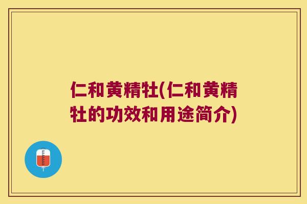 仁和黄精牡(仁和黄精牡的功效和用途简介)