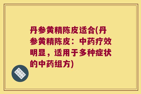 丹参黄精陈皮适合(丹参黄精陈皮：疗效明显，适用于多种症状的组方)