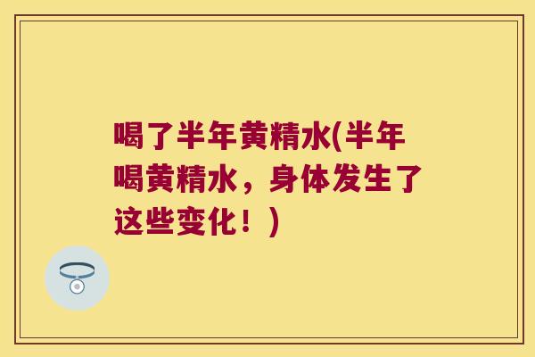 喝了半年黄精水(半年喝黄精水,身体发生了这些变化!) 喝了半年黄精水(半年喝黄精水,身体发生了这些变化!)