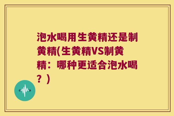 泡水喝用生黄精还是制黄精(生黄精VS制黄精:哪种更适合泡水喝?) 泡水喝用生黄精还是制黄精(生黄精VS制黄精:哪种更适合泡水喝?)