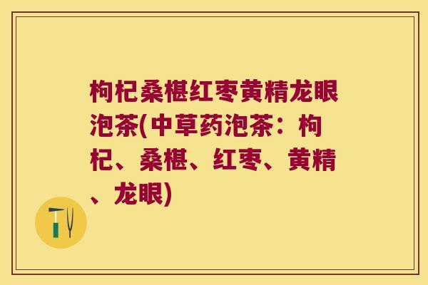 枸杞桑椹红枣黄精龙眼泡茶(中草药泡茶：枸杞、桑椹、红枣、黄精、龙眼)