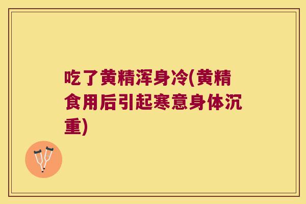 吃了黄精浑身冷(黄精食用后引起寒意身体沉重) 吃了黄精浑身冷(黄精食用后引起寒意身体沉重)