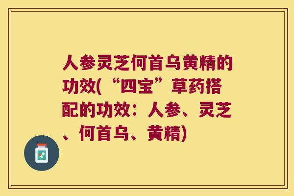 人参灵芝何首乌黄精的功效(“四宝”草药搭配的功效：人参、灵芝、何首乌、黄精)