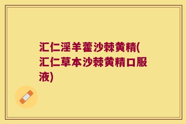 汇仁淫羊藿沙棘黄精(汇仁草本沙棘黄精口服液) 汇仁淫羊藿沙棘黄精(汇仁草本沙棘黄精口服液)