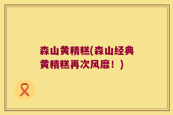 森山黄精糕(森山经典黄精糕再次风靡！)