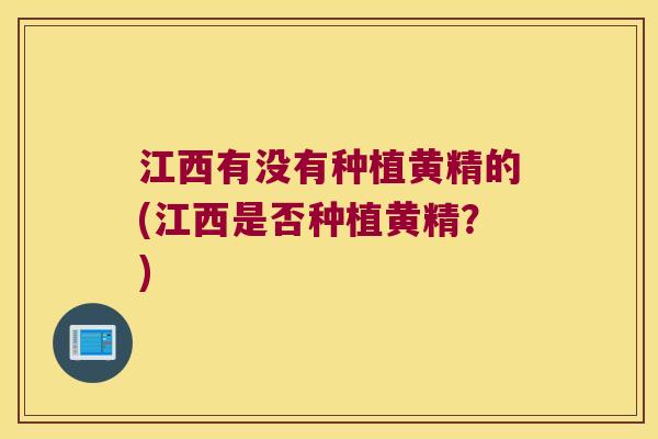 江西有没有种植黄精的(江西是否种植黄精?) 江西有没有种植黄精的(江西是否种植黄精?)