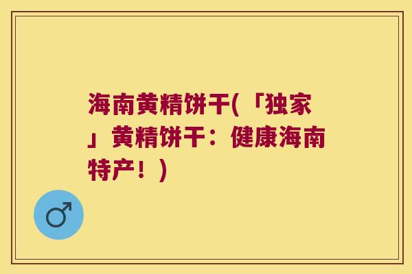 海南黄精饼干(「独家」黄精饼干：健康海南特产！)