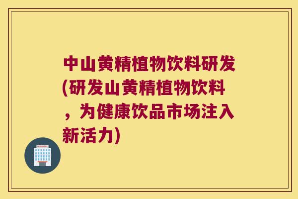 中山黄精植物饮料研发(研发山黄精植物饮料,为健康饮品市场注入新活力) 中山黄精植物饮料研发(研发山黄精植物饮料,为健康饮品市场注入新活力)