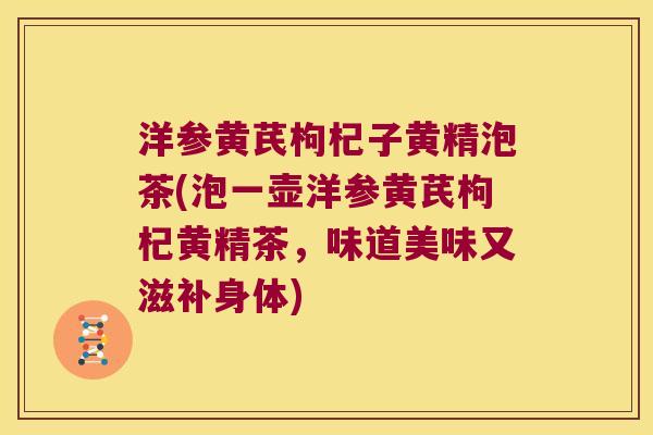 洋参黄芪枸杞子黄精泡茶(泡一壶洋参黄芪枸杞黄精茶,味道美味又滋补身体) 洋参黄芪枸杞子黄精泡茶(泡一壶洋参黄芪枸杞黄精茶,味道美味又滋补身体)
