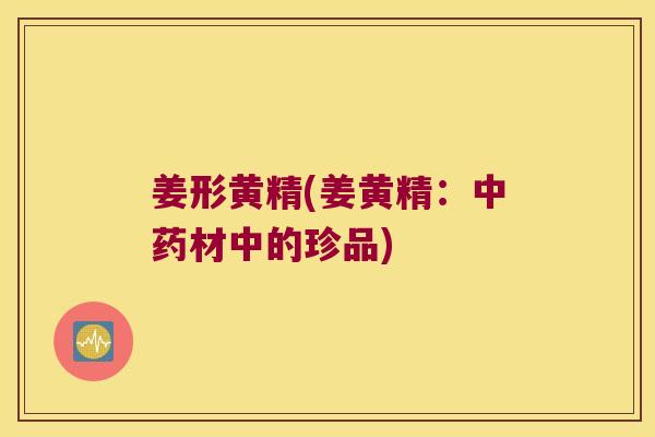 姜形黄精(姜黄精：材中的珍品)