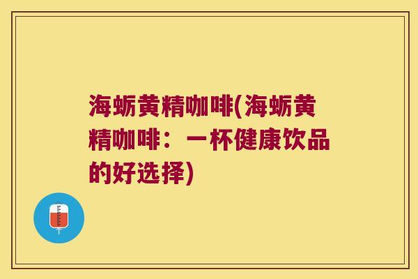 海蛎黄精咖啡(海蛎黄精咖啡:一杯健康饮品的好选择) 海蛎黄精咖啡(海蛎黄精咖啡:一杯健康饮品的好选择)