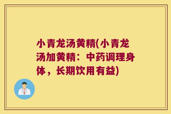 小青龙汤黄精(小青龙汤加黄精:调理身体,长期饮用有益) 小青龙汤黄精(小青龙汤加黄精:调理身体,长期饮用有益)