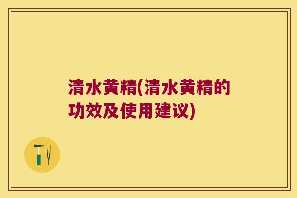 清水黄精(清水黄精的功效及使用建议)
