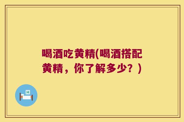 喝酒吃黄精(喝酒搭配黄精,你了解多少?) 喝酒吃黄精(喝酒搭配黄精,你了解多少?)
