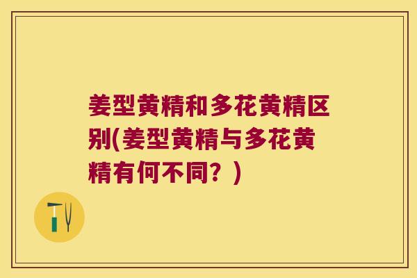 姜型黄精和多花黄精区别(姜型黄精与多花黄精有何不同?) 姜型黄精和多花黄精区别(姜型黄精与多花黄精有何不同?)