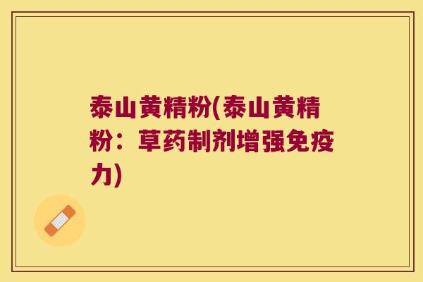 泰山黄精粉(泰山黄精粉:草药制剂增强力) 泰山黄精粉(泰山黄精粉:草药制剂增强力)