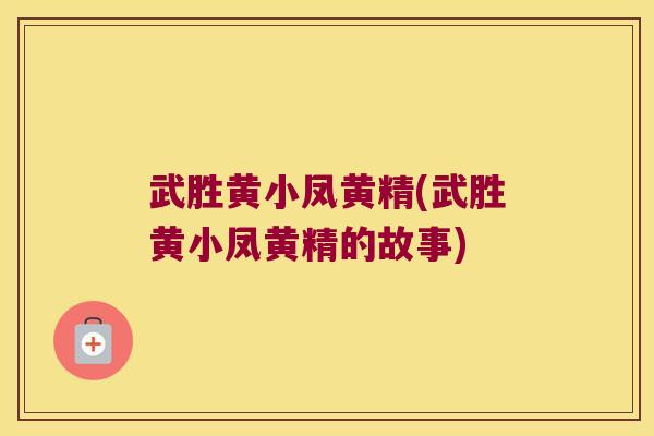 武胜黄小凤黄精(武胜黄小凤黄精的故事) 武胜黄小凤黄精(武胜黄小凤黄精的故事)