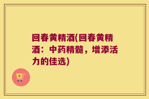 回春黄精酒(回春黄精酒：精髓，增添活力的佳选)