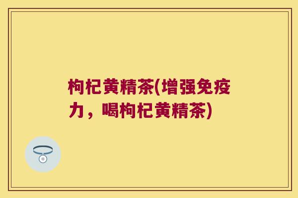 枸杞黄精茶(增强力，喝枸杞黄精茶)