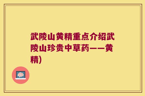 武陵山黄精重点介绍武陵山珍贵中草药——黄精)