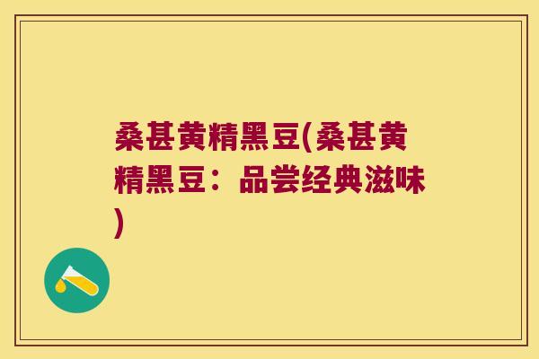 桑甚黄精黑豆(桑甚黄精黑豆：品尝经典滋味)