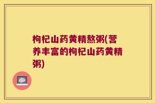 枸杞山药黄精熬粥(营养丰富的枸杞山药黄精粥)