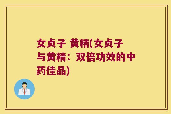 女贞子 黄精(女贞子与黄精:双倍功效的佳品) 女贞子 黄精(女贞子与黄精:双倍功效的佳品)