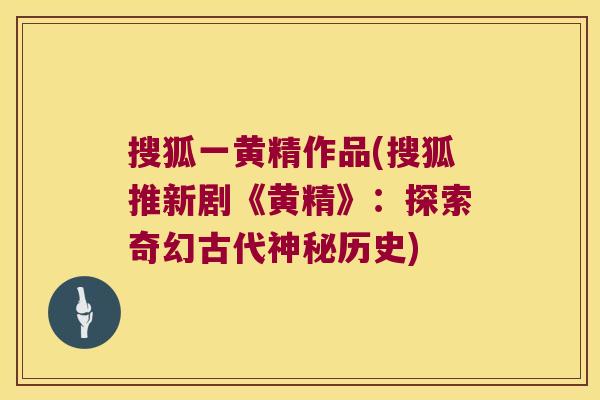 搜狐一黄精作品(搜狐推新剧《黄精》：探索奇幻古代神秘历史)