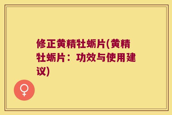 修正黄精牡蛎片(黄精牡蛎片：功效与使用建议)